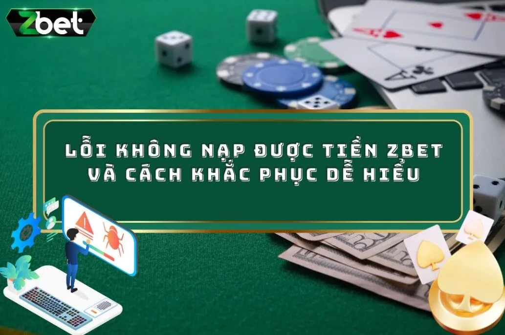 Lỗi Không Nạp Được Tiền ZBET Và Cách Khắc Phục